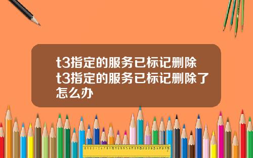 t3指定的服务已标记删除t3指定的服务已标记删除了怎么办