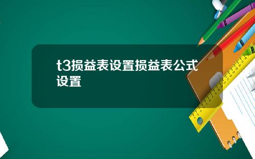 t3损益表设置损益表公式设置