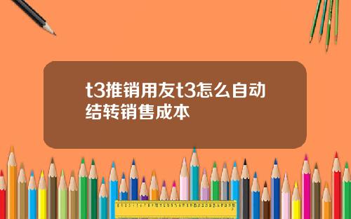 t3推销用友t3怎么自动结转销售成本