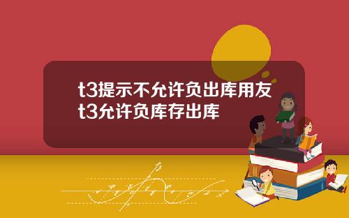 t3提示不允许负出库用友t3允许负库存出库