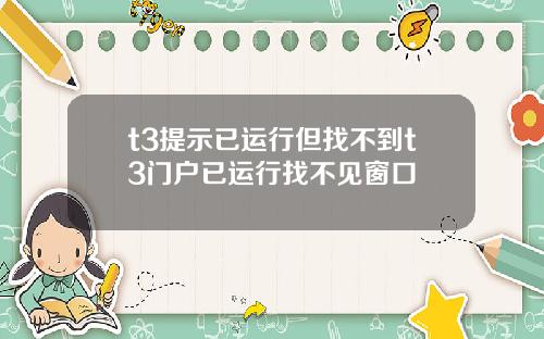 t3提示已运行但找不到t3门户已运行找不见窗口