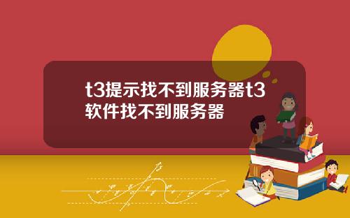 t3提示找不到服务器t3软件找不到服务器