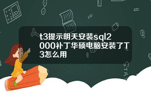 t3提示明天安装sql2000补丁华硕电脑安装了T3怎么用