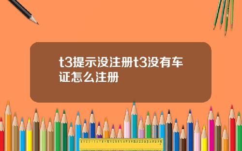 t3提示没注册t3没有车证怎么注册