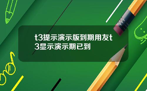 t3提示演示版到期用友t3显示演示期已到