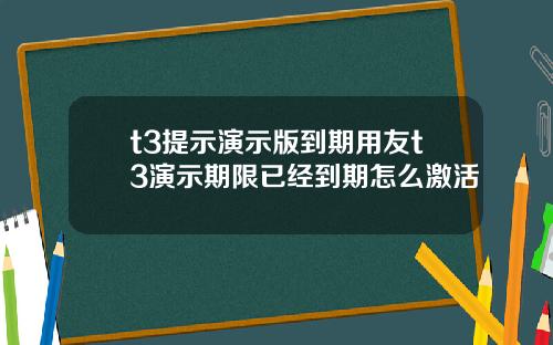 t3提示演示版到期用友t3演示期限已经到期怎么激活