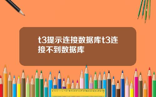 t3提示连接数据库t3连接不到数据库