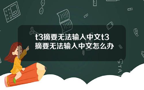t3摘要无法输入中文t3摘要无法输入中文怎么办