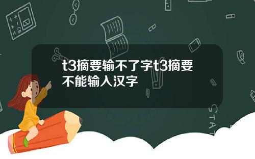 t3摘要输不了字t3摘要不能输入汉字