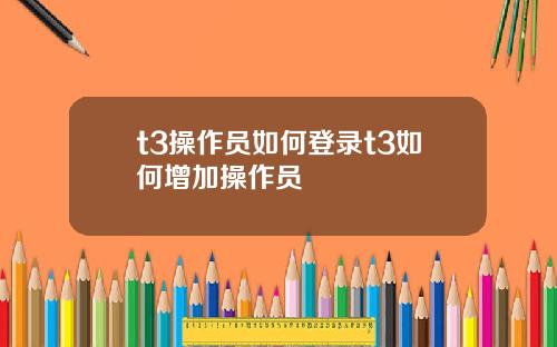 t3操作员如何登录t3如何增加操作员