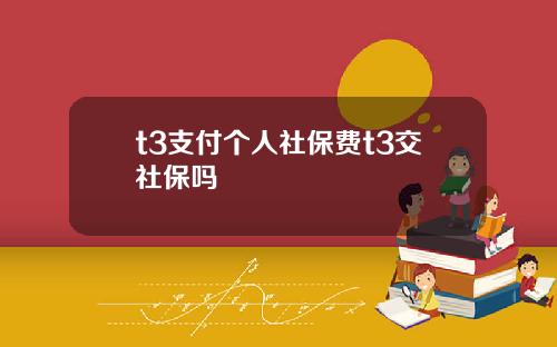 t3支付个人社保费t3交社保吗