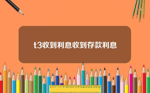 t3收到利息收到存款利息