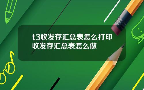 t3收发存汇总表怎么打印收发存汇总表怎么做