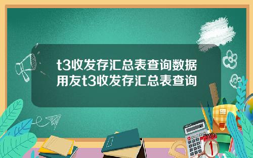 t3收发存汇总表查询数据用友t3收发存汇总表查询