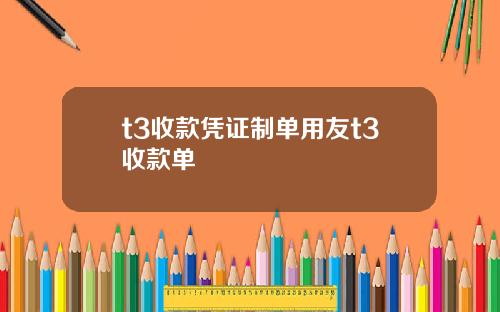 t3收款凭证制单用友t3收款单