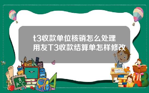 t3收款单位核销怎么处理用友T3收款结算单怎样修改