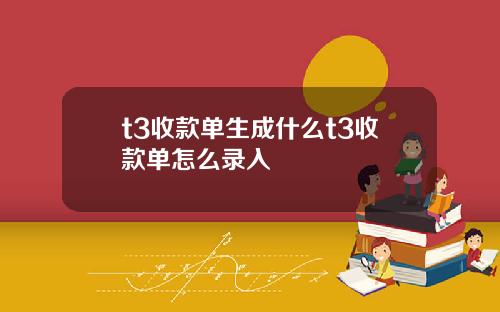 t3收款单生成什么t3收款单怎么录入