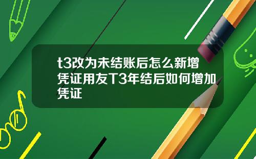t3改为未结账后怎么新增凭证用友T3年结后如何增加凭证