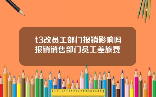 t3改员工部门报销影响吗报销销售部门员工差旅费