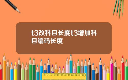 t3改科目长度t3增加科目编码长度