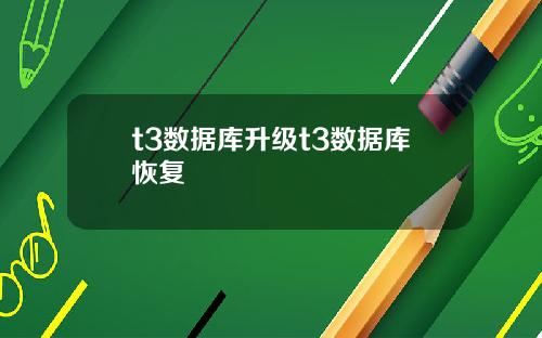 t3数据库升级t3数据库恢复