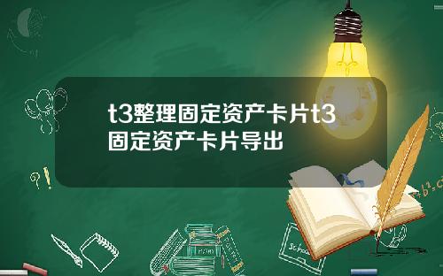 t3整理固定资产卡片t3固定资产卡片导出