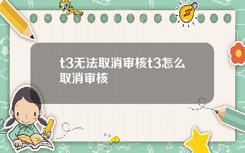 t3无法取消审核t3怎么取消审核