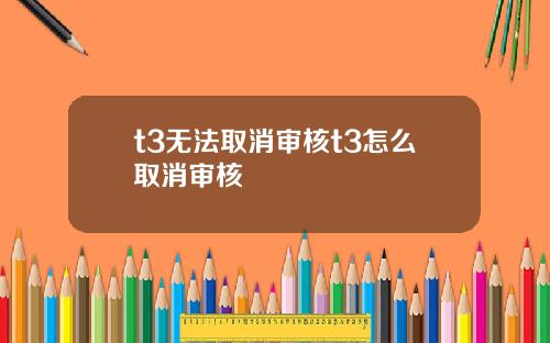 t3无法取消审核t3怎么取消审核