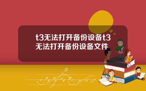 t3无法打开备份设备t3无法打开备份设备文件