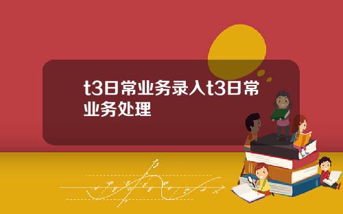 t3日常业务录入t3日常业务处理