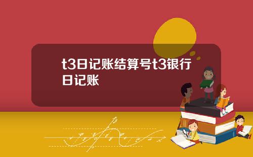t3日记账结算号t3银行日记账