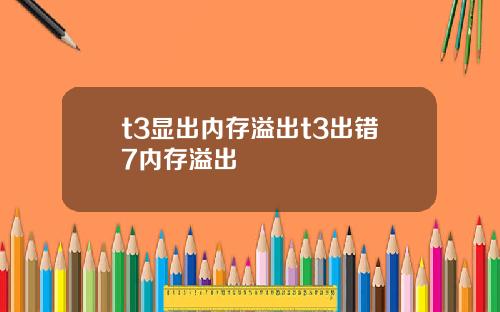 t3显出内存溢出t3出错7内存溢出