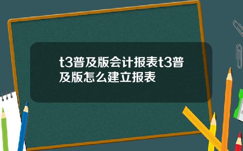 t3普及版会计报表t3普及版怎么建立报表