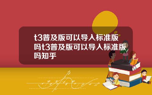 t3普及版可以导入标准版吗t3普及版可以导入标准版吗知乎