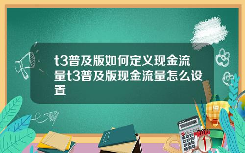 t3普及版如何定义现金流量t3普及版现金流量怎么设置