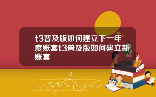 t3普及版如何建立下一年度账套t3普及版如何建立新账套