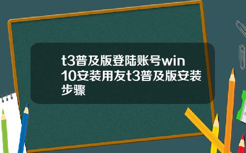 t3普及版登陆账号win10安装用友t3普及版安装步骤