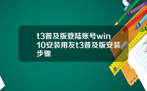 t3普及版登陆账号win10安装用友t3普及版安装步骤