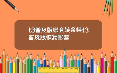 t3普及版账套转金蝶t3普及版恢复账套