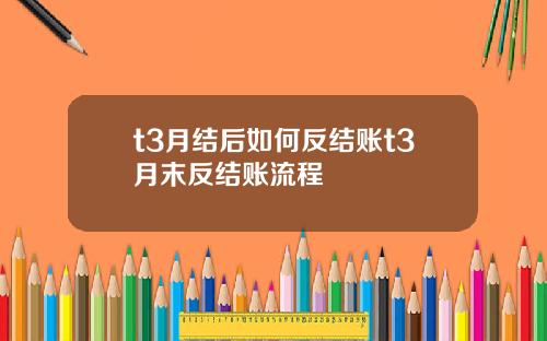 t3月结后如何反结账t3月末反结账流程