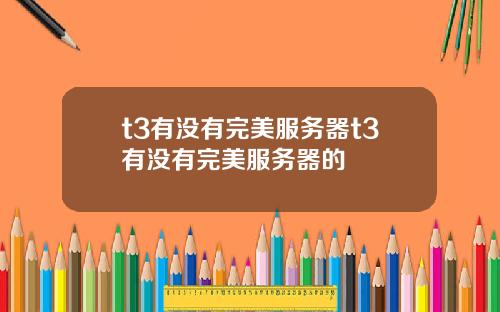 t3有没有完美服务器t3有没有完美服务器的
