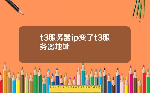 t3服务器ip变了t3服务器地址