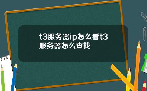 t3服务器ip怎么看t3服务器怎么查找