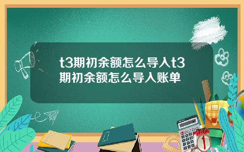 t3期初余额怎么导入t3期初余额怎么导入账单