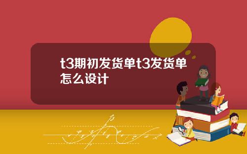t3期初发货单t3发货单怎么设计