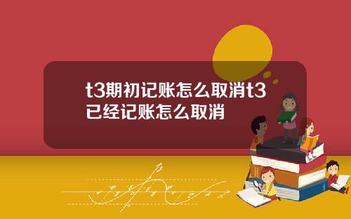 t3期初记账怎么取消t3已经记账怎么取消