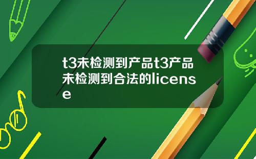 t3未检测到产品t3产品未检测到合法的license