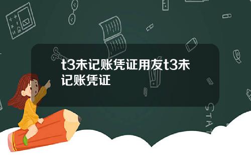 t3未记账凭证用友t3未记账凭证