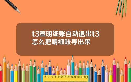 t3查明细账自动退出t3怎么把明细账导出来
