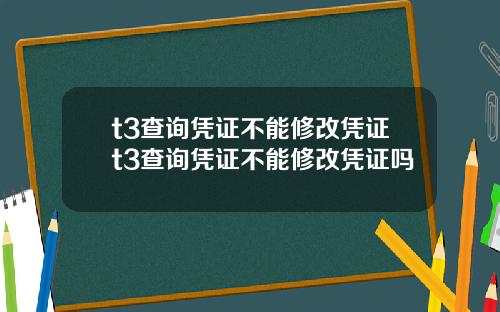 t3查询凭证不能修改凭证t3查询凭证不能修改凭证吗